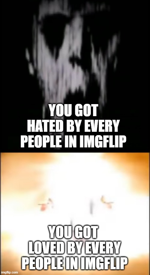 uncanny to second story canny |  YOU GOT HATED BY EVERY PEOPLE IN IMGFLIP; YOU GOT  LOVED BY EVERY PEOPLE IN IMGFLIP | image tagged in mr incredible becoming canny to uncanny,i guess | made w/ Imgflip meme maker