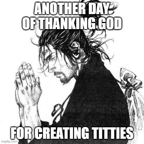 Another day of thanking God | ANOTHER DAY OF THANKING GOD; FOR CREATING TITTIES | image tagged in another day of thanking god | made w/ Imgflip meme maker