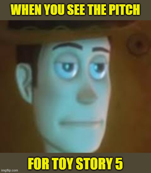 Not saying they're going to do it but c'mon 3 had it all wrapped up | WHEN YOU SEE THE PITCH; FOR TOY STORY 5 | image tagged in disappointed woody,memes,toy story,part 5,pixar | made w/ Imgflip meme maker