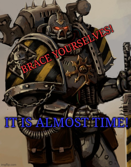 What is it though? | BRACE YOURSELVES! IT IS ALMOST TIME! | image tagged in chaos space marine | made w/ Imgflip meme maker