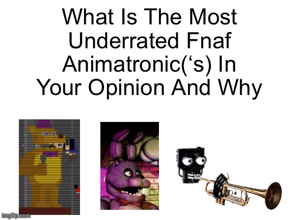 Bored and yes✨ (Btw the images were added bc y not lol) | What Is The Most Underrated Fnaf Animatronic(‘s) In Your Opinion And Why | image tagged in blank white template,fnaf,lol | made w/ Imgflip meme maker