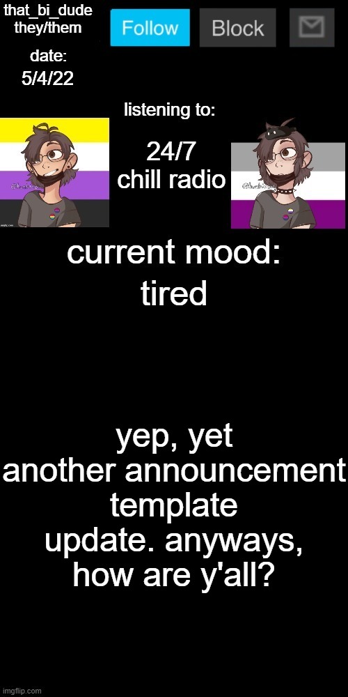 you would think i would be making memes at this point, but i'm kinda on break. yeet | 5/4/22; 24/7 chill radio; tired; yep, yet another announcement template update. anyways, how are y'all? | image tagged in that_bi_dude's announcement temp v71434382431 | made w/ Imgflip meme maker