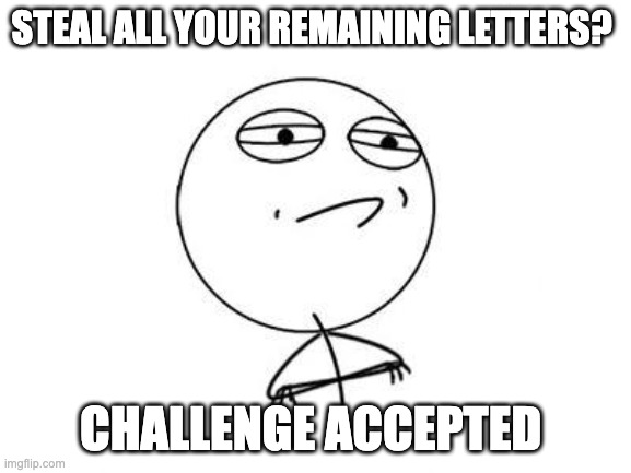 STEAL ALL YOUR REMAINING LETTERS? CHALLENGE ACCEPTED | image tagged in memes,challenge accepted rage face | made w/ Imgflip meme maker
