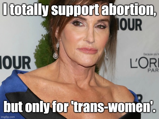 Bruce Jenner, Woman of the Year | I totally support abortion, but only for 'trans-women'. | image tagged in bruce jenner woman of the year | made w/ Imgflip meme maker