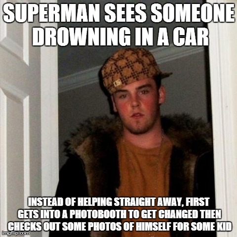 Scumbag Steve Meme | SUPERMAN SEES SOMEONE DROWNING IN A CAR INSTEAD OF HELPING STRAIGHT AWAY, FIRST GETS INTO A PHOTOBOOTH TO GET CHANGED THEN CHECKS OUT SOME P | image tagged in memes,scumbag steve,AdviceAnimals | made w/ Imgflip meme maker