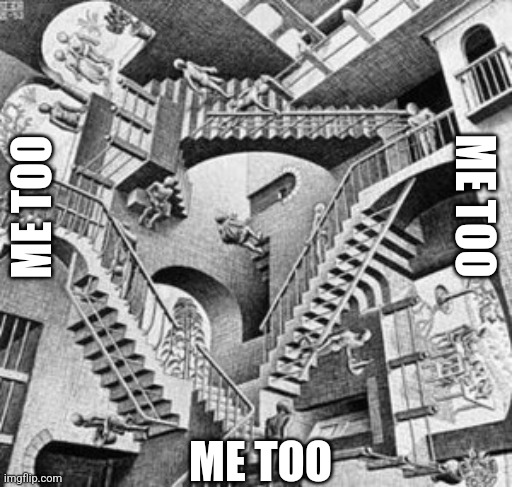 Escher stairs | ME TOO ME TOO ME TOO | image tagged in escher stairs | made w/ Imgflip meme maker