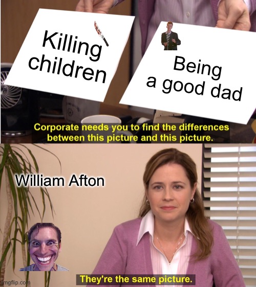 They're The Same Picture Meme | Killing children; Being a good dad; William Afton | image tagged in memes,they're the same picture | made w/ Imgflip meme maker