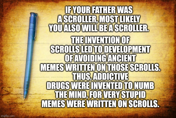 Memes, Stationary, Parchment, Notebook | IF YOUR FATHER WAS A SCROLLER, MOST LIKELY YOU ALSO WILL BE A SCROLLER. THE INVENTION OF SCROLLS LED TO DEVELOPMENT OF AVOIDING ANCIENT MEME | image tagged in memes stationary parchment notebook | made w/ Imgflip meme maker