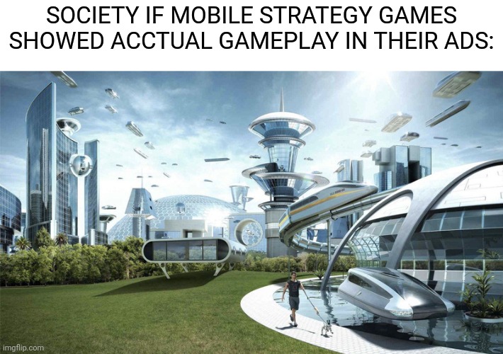 Instead of a fake animation | SOCIETY IF MOBILE STRATEGY GAMES SHOWED ACCTUAL GAMEPLAY IN THEIR ADS: | image tagged in the future world if,memes,funny,funny memes,games | made w/ Imgflip meme maker