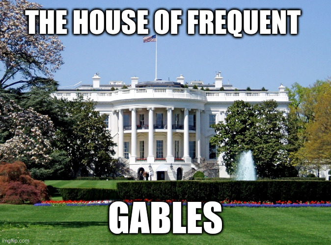 White House | THE HOUSE OF FREQUENT GABLES | image tagged in white house | made w/ Imgflip meme maker