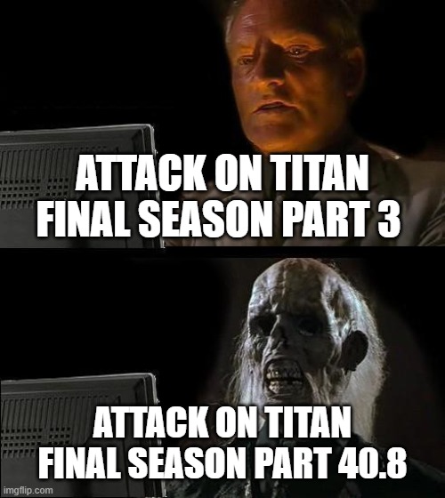 Aot | ATTACK ON TITAN FINAL SEASON PART 3; ATTACK ON TITAN FINAL SEASON PART 40.8 | image tagged in memes,i'll just wait here | made w/ Imgflip meme maker