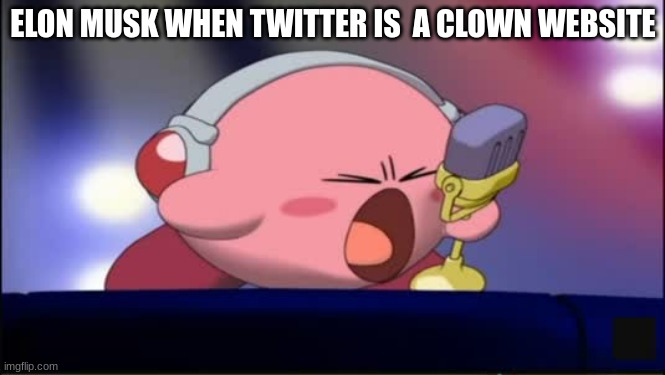 Mike Kirby | ELON MUSK WHEN TWITTER IS  A CLOWN WEBSITE | image tagged in mike kirby | made w/ Imgflip meme maker