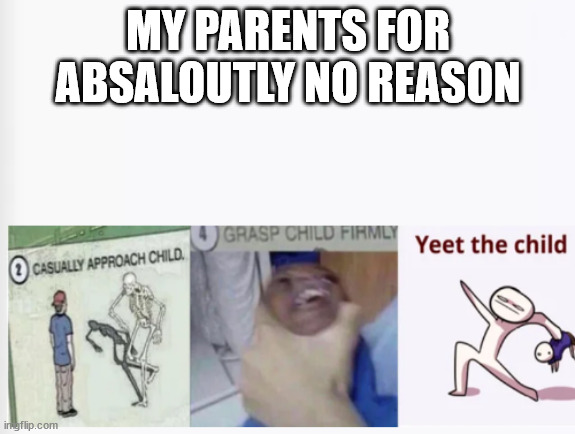 Casually Approach Child, Grasp Child Firmly, Yeet the Child | MY PARENTS FOR ABSALOUTLY NO REASON | image tagged in casually approach child grasp child firmly yeet the child | made w/ Imgflip meme maker