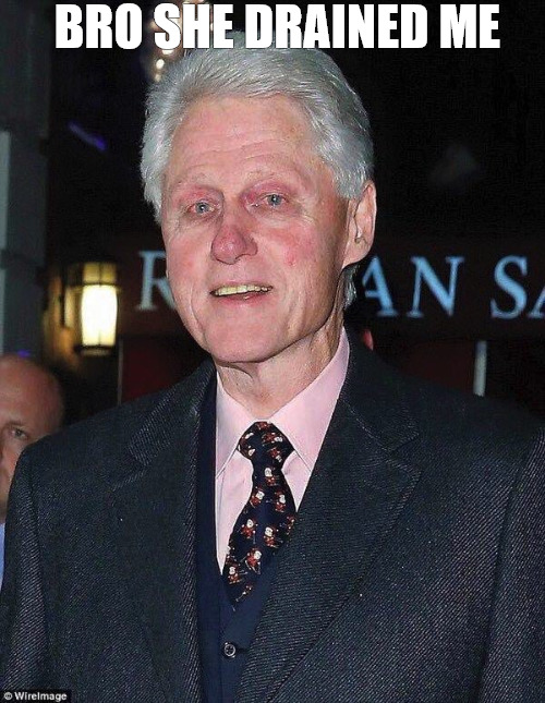 im tapped | BRO SHE DRAINED ME | image tagged in bill clinton looking rough | made w/ Imgflip meme maker