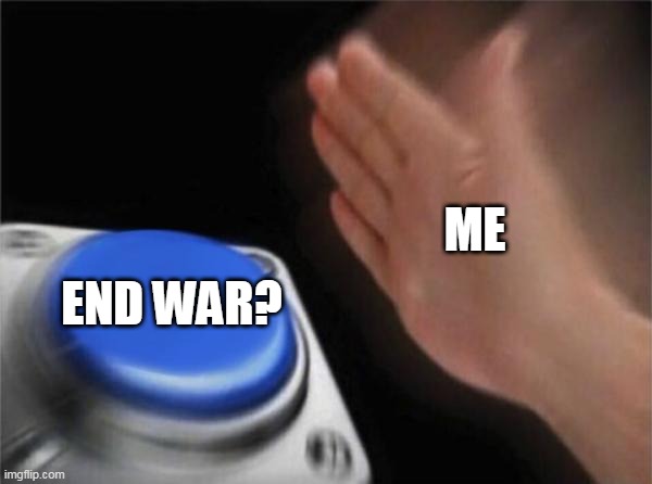 ME END WAR? | image tagged in memes,blank nut button | made w/ Imgflip meme maker