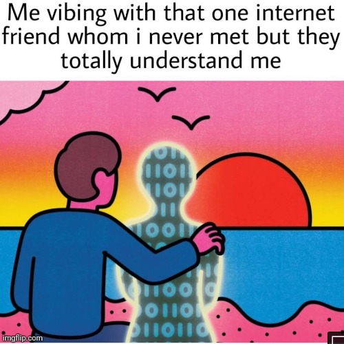 Respect to the awesome internet friends whom i never met!! | image tagged in vibing,internet,friend | made w/ Imgflip meme maker