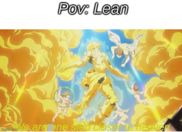L E A N | Pov: Lean | image tagged in blank white template,we are one step closer to heaven,lean,memes,oh wow are you actually reading these tags,unfunny | made w/ Imgflip meme maker