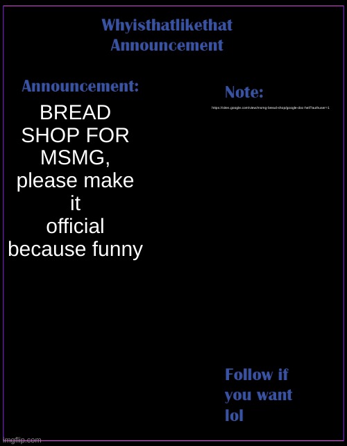 msmg owners can you please read this | BREAD SHOP FOR MSMG, please make it official because funny; https://sites.google.com/view/msmg-bread-shop/google-doc-hell?authuser=1 | image tagged in whyisthatlikethat announcement template | made w/ Imgflip meme maker