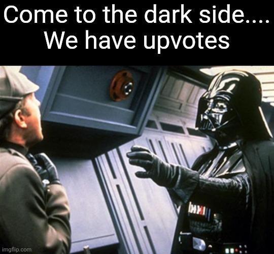 May the Fourth be with you | Come to the dark side....
We have upvotes | image tagged in darth vader choke,star wars,may the 4th,oh wow are you actually reading these tags,fun,memes | made w/ Imgflip meme maker