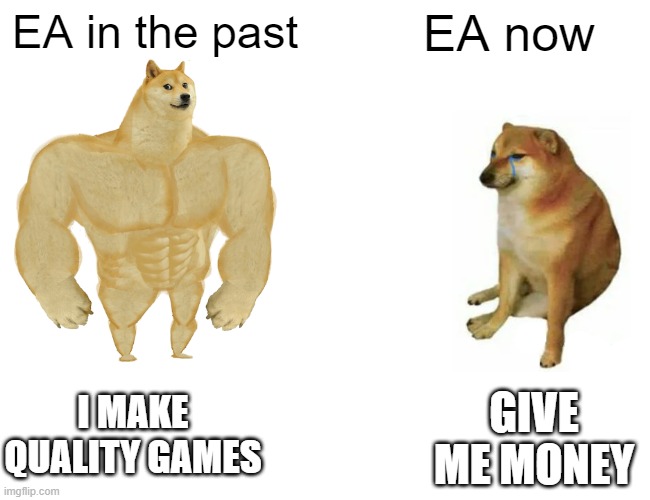 Buff Doge vs. Cheems Meme | EA in the past; EA now; I MAKE QUALITY GAMES; GIVE ME MONEY | image tagged in memes,buff doge vs cheems | made w/ Imgflip meme maker