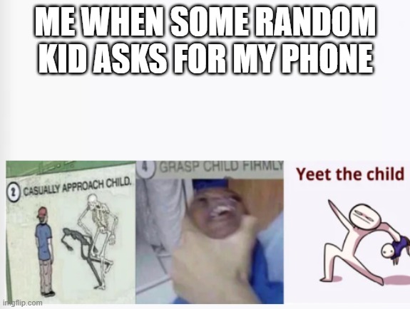 do this. | ME WHEN SOME RANDOM KID ASKS FOR MY PHONE | image tagged in casually approach child grasp child firmly yeet the child,monke | made w/ Imgflip meme maker
