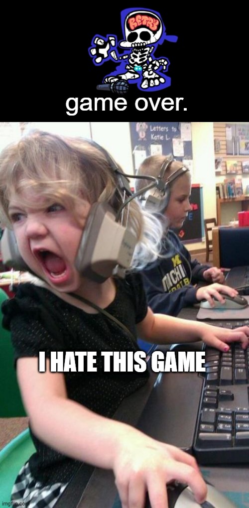 fnf ragers be like | game over. I HATE THIS GAME | image tagged in angry gamer girl | made w/ Imgflip meme maker
