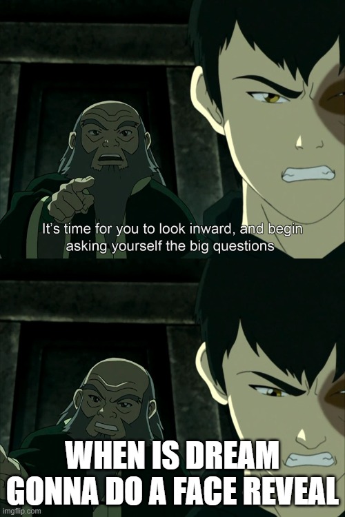 Uncle Iroh big question | WHEN IS DREAM GONNA DO A FACE REVEAL | image tagged in uncle iroh big question | made w/ Imgflip meme maker