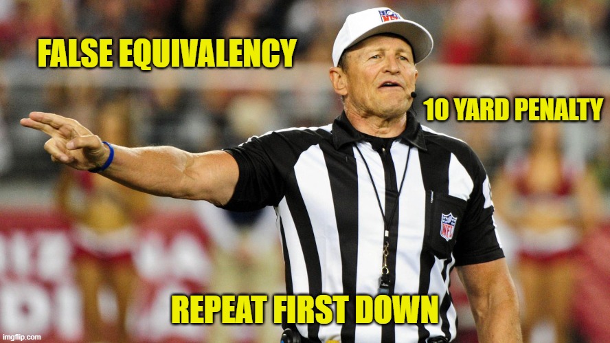 Logical Fallacy Referee | FALSE EQUIVALENCY REPEAT FIRST DOWN 10 YARD PENALTY | image tagged in logical fallacy referee | made w/ Imgflip meme maker