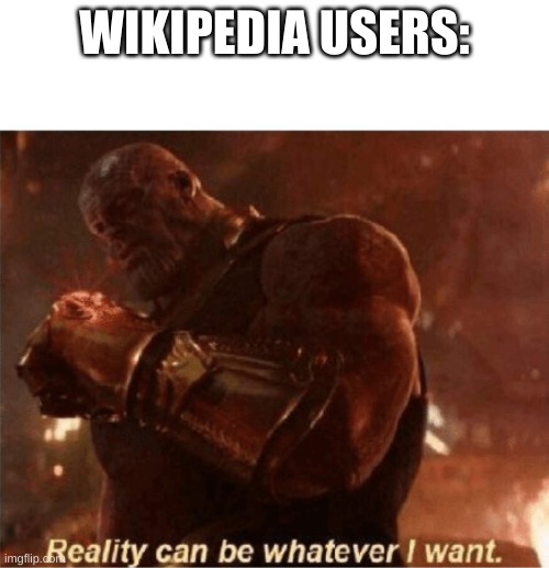Reality can be whatever I want. | WIKIPEDIA USERS: | image tagged in reality can be whatever i want | made w/ Imgflip meme maker