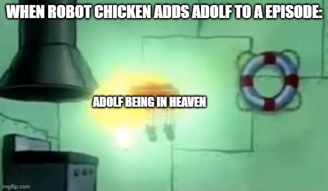 I just saw this too lmao | WHEN ROBOT CHICKEN ADDS ADOLF TO A EPISODE:; ADOLF BEING IN HEAVEN | image tagged in floating spongebob | made w/ Imgflip meme maker