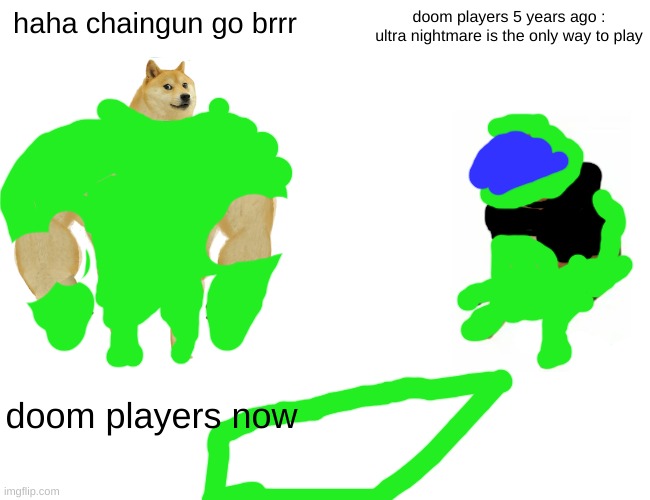doom meme.mp4 | haha chaingun go brrr; doom players 5 years ago : ultra nightmare is the only way to play; doom players now | image tagged in memes,buff doge vs cheems | made w/ Imgflip meme maker