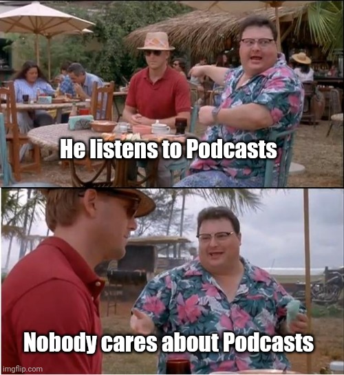 See Nobody Cares Meme | He listens to Podcasts Nobody cares about Podcasts | image tagged in memes,see nobody cares | made w/ Imgflip meme maker