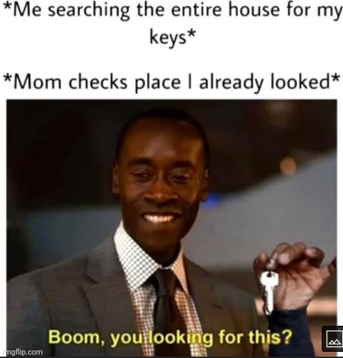 Hate it when this happens  | image tagged in searching,checking,mom | made w/ Imgflip meme maker