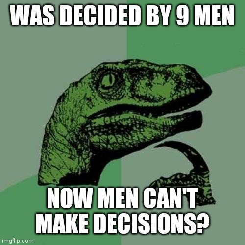 Way Back in 1973,  Roe vs Wade... | WAS DECIDED BY 9 MEN; NOW MEN CAN'T MAKE DECISIONS? | image tagged in memes,philosoraptor,liberal logic,vaccine,oh my,body | made w/ Imgflip meme maker