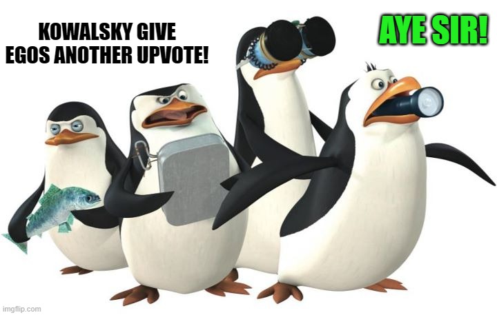 penquines | KOWALSKY GIVE EGOS ANOTHER UPVOTE! AYE SIR! | image tagged in penquines | made w/ Imgflip meme maker