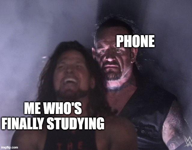 undertaker | PHONE; ME WHO'S FINALLY STUDYING | image tagged in undertaker | made w/ Imgflip meme maker