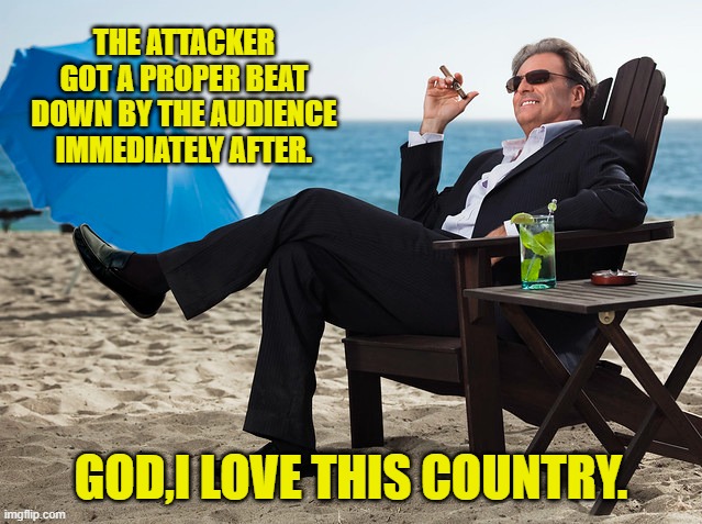 THE ATTACKER GOT A PROPER BEAT DOWN BY THE AUDIENCE IMMEDIATELY AFTER. GOD,I LOVE THIS COUNTRY. | made w/ Imgflip meme maker