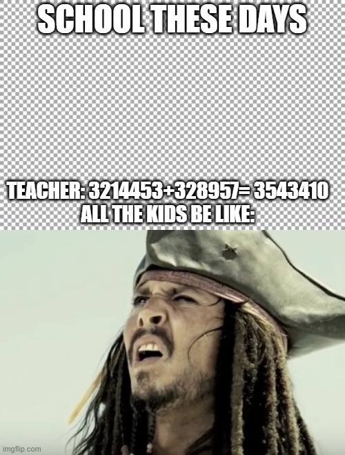 School these days | SCHOOL THESE DAYS; TEACHER: 3214453+328957= 3543410

ALL THE KIDS BE LIKE: | image tagged in free | made w/ Imgflip meme maker