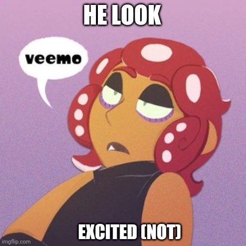 LOLOLOLOLL!!! | HE LOOK; EXCITED (NOT) | image tagged in octavio veemo | made w/ Imgflip meme maker