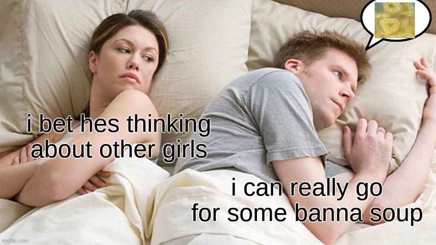 banna soup bros | i bet hes thinking about other girls; i can really go for some banna soup | image tagged in memes,i bet he's thinking about other women | made w/ Imgflip meme maker