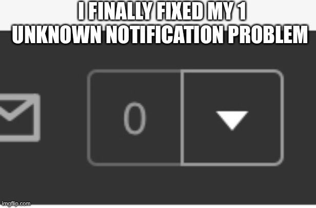 I FINALLY FIXED MY 1 UNKNOWN NOTIFICATION PROBLEM | made w/ Imgflip meme maker