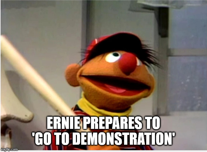 Ernie Baseball | ERNIE PREPARES TO 'GO TO DEMONSTRATION' | image tagged in ernie baseball | made w/ Imgflip meme maker