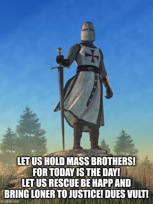 LET US HOLD MASS BROTHERS! FOR TODAY IS THE DAY! LET US RESCUE BE HAPP AND BRING LONER TO JUSTICE! DUES VULT! | made w/ Imgflip meme maker