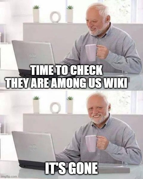 R.I.P :( | TIME TO CHECK THEY ARE AMONG US WIKI; IT'S GONE | image tagged in memes,hide the pain harold | made w/ Imgflip meme maker