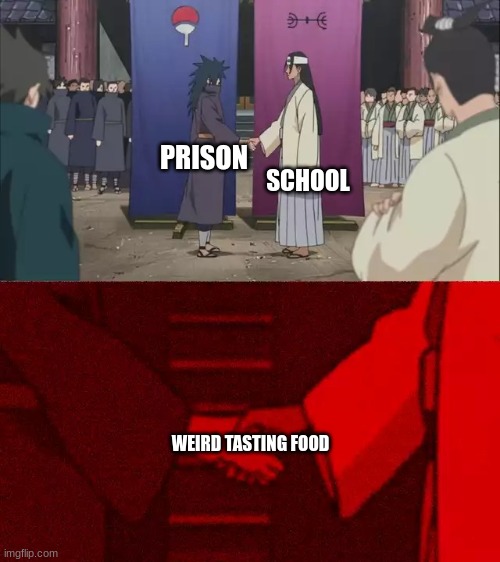 Yeah what's up with that? | SCHOOL; PRISON; WEIRD TASTING FOOD | image tagged in naruto handshake meme template | made w/ Imgflip meme maker