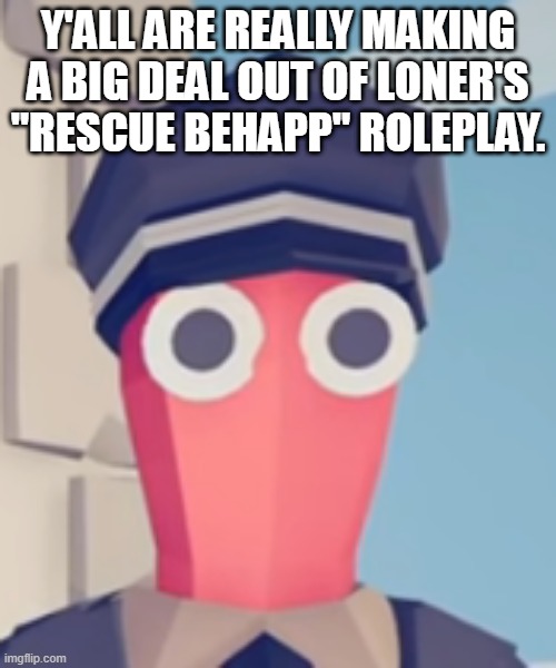 TABS Stare | Y'ALL ARE REALLY MAKING A BIG DEAL OUT OF LONER'S "RESCUE BEHAPP" ROLEPLAY. | image tagged in tabs stare | made w/ Imgflip meme maker