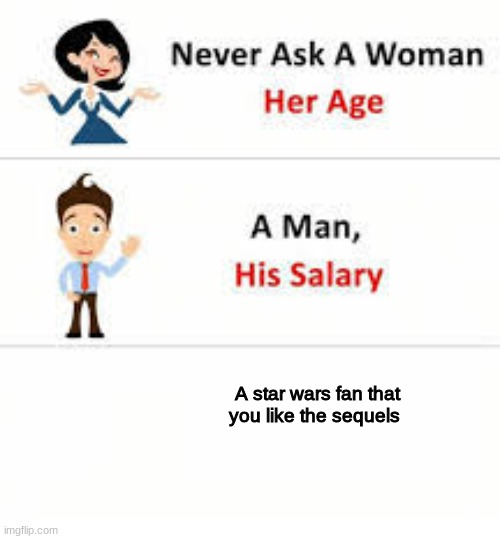 meme | A star wars fan that you like the sequels | image tagged in never ask a woman her age | made w/ Imgflip meme maker