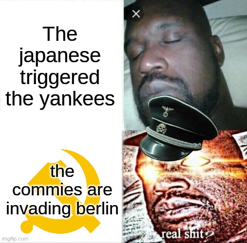 Sleeping Shaq | The japanese triggered the yankees; the commies are invading berlin | image tagged in memes,sleeping shaq | made w/ Imgflip meme maker