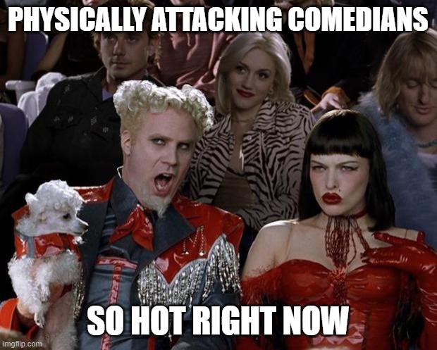 Mugatu So Hot Right Now |  PHYSICALLY ATTACKING COMEDIANS; SO HOT RIGHT NOW | image tagged in memes,mugatu so hot right now,will smith,will smith punching chris rock,chris rock,dave chappelle | made w/ Imgflip meme maker