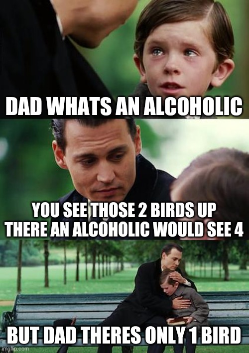 wait a min | DAD WHATS AN ALCOHOLIC; YOU SEE THOSE 2 BIRDS UP THERE AN ALCOHOLIC WOULD SEE 4; BUT DAD THERES ONLY 1 BIRD | image tagged in memes,finding neverland,funny,hold up | made w/ Imgflip meme maker